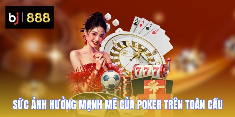 Poker BJ888 - Trải Nghiệm Các Giải Đấu Trực Tuyến 3 Sức ảnh hưởng mạnh mẽ của Poker trên toàn cầu