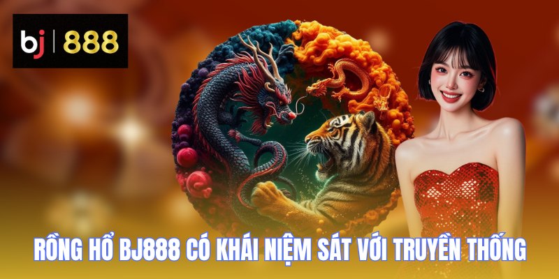 Rồng Hổ BJ888 - Siêu Phẩm Cá Cược Trực Tuyến 2026 1 Rồng Hổ BJ888 có khái niệm sát với truyền thống