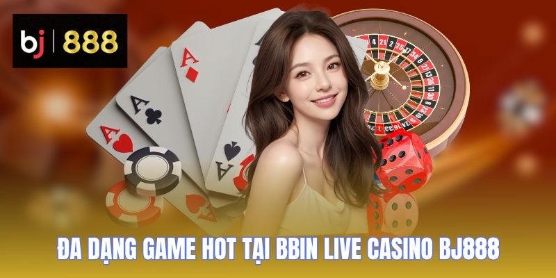 BBIN Live Casino BJ888 - Sân Chơi Đẳng Cấp Nhiều Thể Loại Hay 3 bbin live casino bj888 game hot