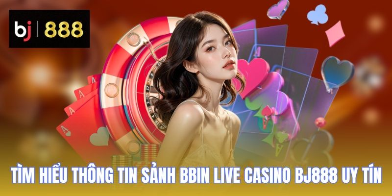 BBIN Live Casino BJ888 - Sân Chơi Đẳng Cấp Nhiều Thể Loại Hay 1 Tìm hiểu thông tin sảnh BBIN Live Casino BJ888 uy tín