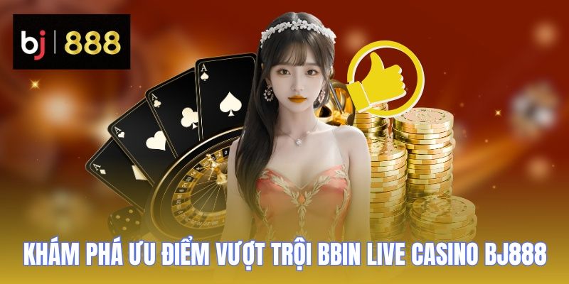 BBIN Live Casino BJ888 - Sân Chơi Đẳng Cấp Nhiều Thể Loại Hay 2 bbin live casino bj888 uu diem