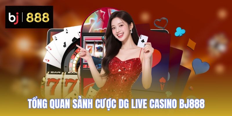 DG Live Casino BJ888 - Kho Game Khổng Lồ, Chơi Là Mê Ngay 1 Tìm hiểu sảnh cược DG Live Casino BJ888 chuyên nghiệp