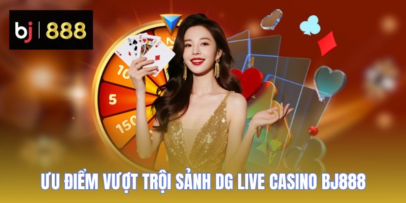 DG Live Casino BJ888 - Kho Game Khổng Lồ, Chơi Là Mê Ngay 2 dg live casino bj888 uu diem