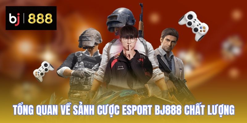 Esport BJ888 - Sảnh Cược Độc Đáo Và Hấp Dẫn Nhất Năm 2026 1 Tổng quan về sảnh cược Esport BJ888 chất lượng
