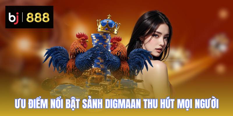 Sảnh Digmaan - Thiên Đường Giải Trí Giúp Bạn Nhận Quà Khủng 2 Ưu điểm nổi bật khiến Sảnh Digmaan thu hút mọi người