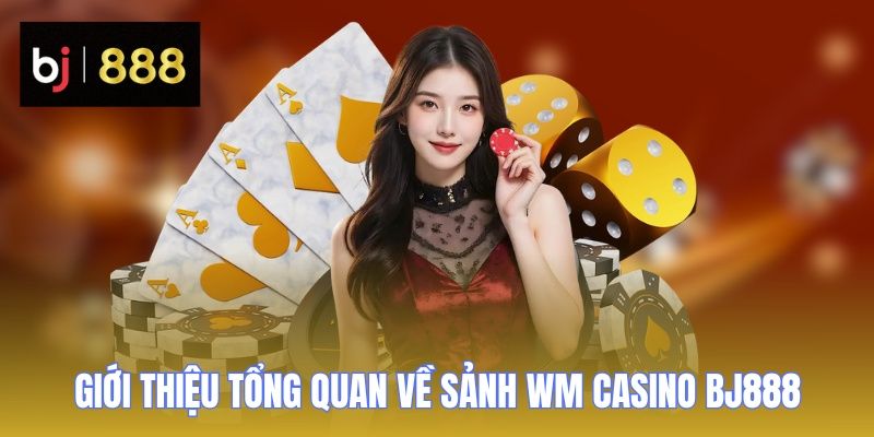 WM Casino BJ888 - Sảnh Cược HOT, Chơi Lớn Nhận Thưởng Ngay 1 Giới thiệu tổng quan về sảnh WM Casino BJ888