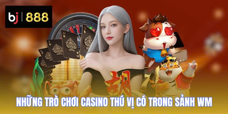 WM Casino BJ888 - Sảnh Cược HOT, Chơi Lớn Nhận Thưởng Ngay 3 wm casino bj888 nhung tro choi